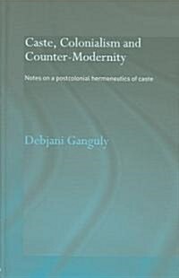 Caste, Colonialism and Counter-Modernity : Notes on a Postcolonial Hermeneutics of Caste (Hardcover)