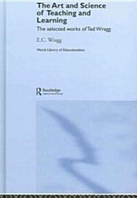 The Art and Science of Teaching and Learning : The Selected Works of Ted Wragg (Hardcover)