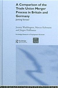 A Comparison of the Trade Union Merger Process in Britain and Germany : Joining Forces? (Hardcover)