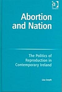 Abortion and Nation : The Politics of Reproduction in Contemporary Ireland (Hardcover)