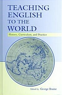 Teaching English to the World: History, Curriculum, and Practice (Hardcover)