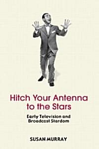 Hitch Your Antenna to the Stars : Early Television and Broadcast Stardom (Paperback)