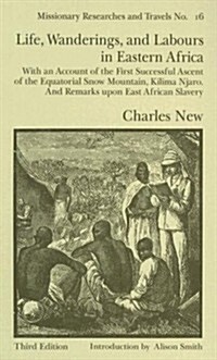 Life, Wanderings and Labours in Eastern Africa : With an Account of the First Successful Ascent of the Equatorial Snow Mountain, Kilima Njaro and Rema (Hardcover)