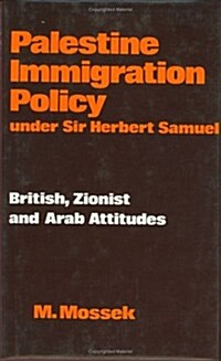 Palestine Immigration Policy Under Sir Herbert Samuel : British, Zionist and Arab Attitudes (Hardcover)