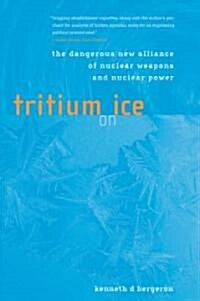 Tritium on Ice: The Dangerous New Alliance of Nuclear Weapons and Nuclear Power (Paperback)
