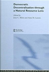 Democratic Decentralisation Through a Natural Resource Lens : Cases from Africa, Asia and Latin America (Hardcover)