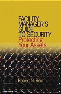 Facility Managers Guide to Security : Protecting Your Assets (Hardcover)