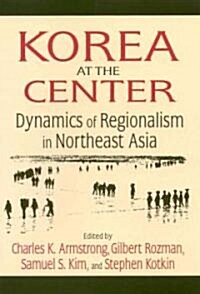 Korea at the Center: Dynamics of Regionalism in Northeast Asia : Dynamics of Regionalism in Northeast Asia (Hardcover)