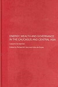 Energy, Wealth and Governance in the Caucasus and Central Asia : Lessons Not Learned (Hardcover)
