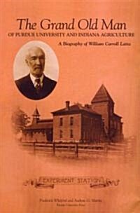 Grand Old Man of Purdue University and Indiana Agriculture: A Biography of William Carol Latta (Hardcover)