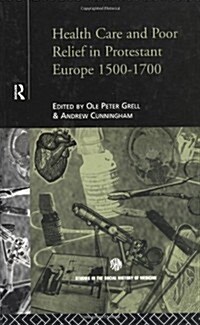 Health Care and Poor Relief in Protestant Europe 1500-1700 (Hardcover)