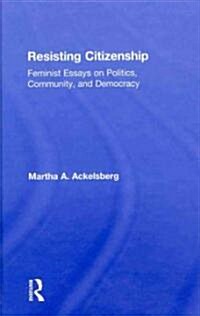 Resisting Citizenship : Feminist Essays on Politics, Community, and Democracy (Hardcover)