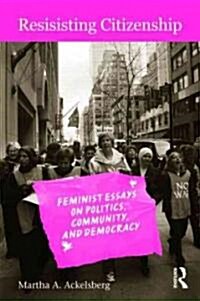 Resisting Citizenship : Feminist Essays on Politics, Community, and Democracy (Paperback)
