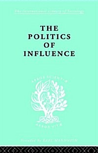 Politics Of Influence   Ils 48 : British ex-servicemen, Cabinet decisions and cultural change (1917-57) (Hardcover)