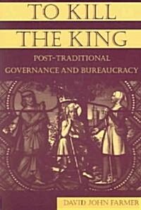 To Kill the King : Post-Traditional Governance and Bureaucracy (Paperback)