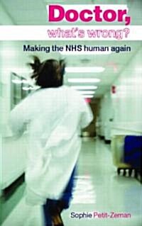 Doctor, Whats Wrong? : Making the NHS Human Again (Paperback)