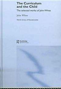The Curriculum and the Child : The Selected Works of John White (Hardcover)