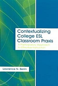 Contextualizing College ESL Classroom Praxis: A Participatory Approach to Effective Instruction (Paperback)
