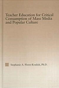 Teacher Education for Critical Consumption of Mass Media and Popular Culture (Hardcover)