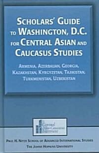 Scholars Guide to Washington, D.C. for Central Asian and Caucasus Studies : Armenia, Azerbaijan, Georgia, Kazakhstan, Kyrgyzstan, Tajikistan, Turkmen (Hardcover)