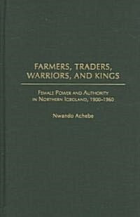 Farmers, Traders, Warriors, and Kings: Female Power and Authority in Northern Igboland, 1900-1960 (Hardcover)