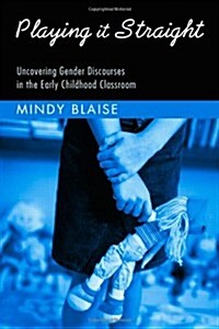Playing It Straight : Uncovering Gender Discourse in the Early Childhood Classroom (Hardcover)