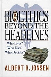 Bioethics Beyond the Headlines: Who Lives? Who Dies? Who Decides? (Hardcover)