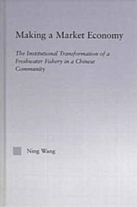 Making a Market Economy : The Institutionalizational Transformation of a Freshwater Fishery in a Chinese Community (Hardcover)