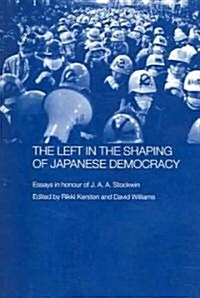 The Left in the Shaping of Japanese Democracy : Essays in Honour of J.A.A. Stockwin (Paperback)