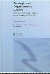 Strategic and Organizational Change : From Production to Retailing in UK Brewing 1950-1990 (Hardcover)
