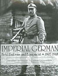 Imperial German Field Uniforms and Equipment 1907-1918, Volume 1: Field Equipment, Optical Instruments, Body Armor, Mine and Chemical Warfare, Communi (Hardcover)