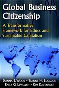 Global Business Citizenship: A Transformative Framework for Ethics and Sustainable Capitalism : A Transformative Framework for Ethics and Sustainable  (Hardcover)