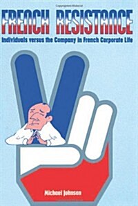 French Resistance : Individuals Versus the Company in French Corporate Life (Hardcover)