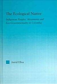 The Ecological Native : Indigenous Peoples Movements and Eco-governmentality in Columbia (Hardcover)