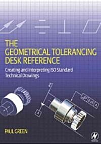 The Geometrical Tolerancing Desk Reference : Creating and Interpreting ISO Standard Technical Drawings (Paperback)