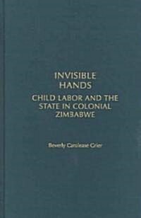 Invisible Hands: Child Labor and the State in Colonial Zimbabwe (Hardcover)