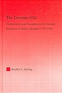 The German Gita : Hermeneutics and Discipline in the Early German Reception of Indian Thought (Hardcover)