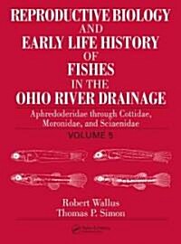 Reproductive Biology and Early Life History of Fishes in the Ohio River Drainage: Aphredoderidae Through Cottidae, Moronidae, and Sciaenidae, Volume 5 (Hardcover)