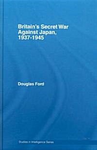 Britains Secret War Against Japan, 1937-1945 (Hardcover)