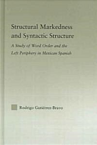 Structural Markedness and Syntactic Structure : A Study of Word Order and the Left Periphery in Mexican Spanish (Hardcover)