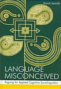 Language Misconceived: Arguing for Applied Cognitive Sociolinguistics (Hardcover)