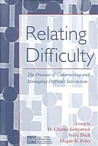 Relating Difficulty: The Processes of Constructing and Managing Difficult Interaction (Paperback)