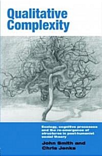 Qualitative Complexity : Ecology, Cognitive Processes and the Re-emergence of Structures in Post-humanist Social Theory (Hardcover)
