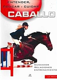 Entender, educar y cuidar a tu caballo/ Understanding, Educating and Taking Care of Your Horse (Paperback, New)