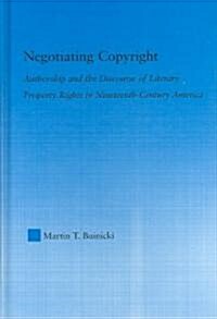 Negotiating Copyright : Authorship and the Discourse of Literary Property Rights in Nineteenth-Century America (Hardcover)