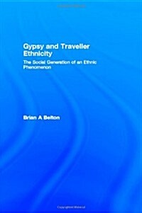 Gypsy and Traveller Ethnicity : The Social Generation of an Ethnic Phenomenon (Hardcover)