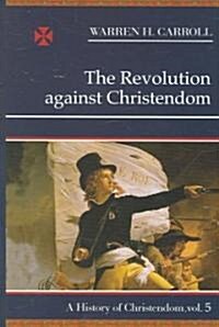 The Revolution Against Christendom, 1661-1815: A History of Christendom (Vol. 5) (Hardcover)