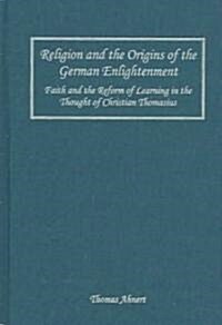 Religion and the Origins of the German Enlightenment: Faith and the Reform of Learning in the Thought of Christian Thomasius                           (Hardcover)