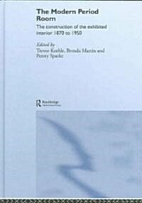 The Modern Period Room : The Construction of the Exhibited Interior 1870–1950 (Hardcover)