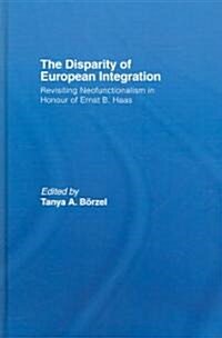 The Disparity of European Integration : Revisiting Neofunctionalism in Honour of Ernst B. Haas (Hardcover)